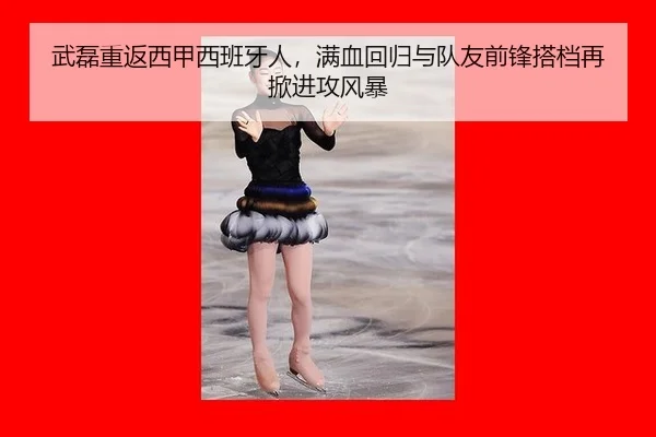 武磊重返西甲西班牙人，满血回归与队友前锋搭档再掀进攻风暴