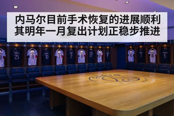 内马尔目前手术恢复的进展顺利 其明年一月复出计划正稳步推进