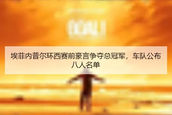 埃菲内普尔环西赛前豪言争夺总冠军，车队公布八人名单